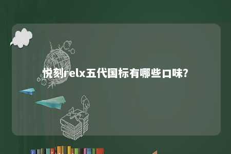 悦刻relx五代国标有哪些口味�？ 